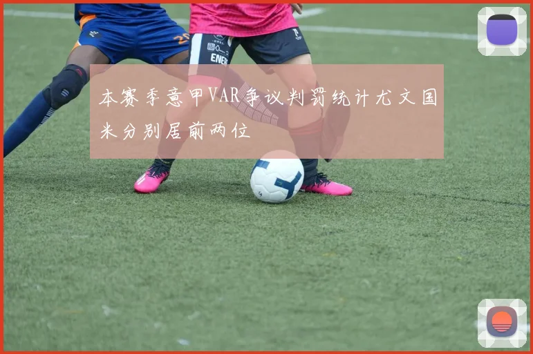 本赛季意甲VAR争议判罚统计尤文国米分别居前两位