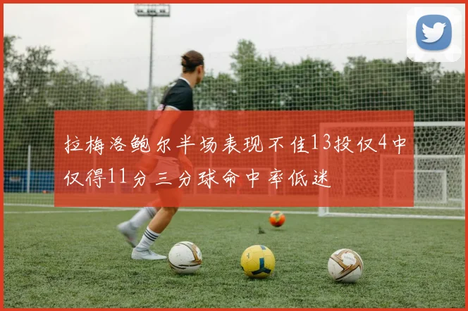 拉梅洛鲍尔半场表现不佳13投仅4中仅得11分三分球命中率低迷