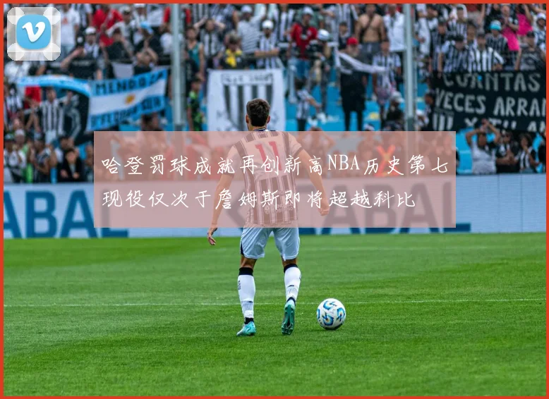 哈登罚球成就再创新高NBA历史第七现役仅次于詹姆斯即将超越科比