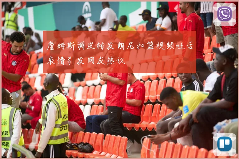 詹姆斯调皮转发朗尼扣篮视频吐舌表情引发网友热议